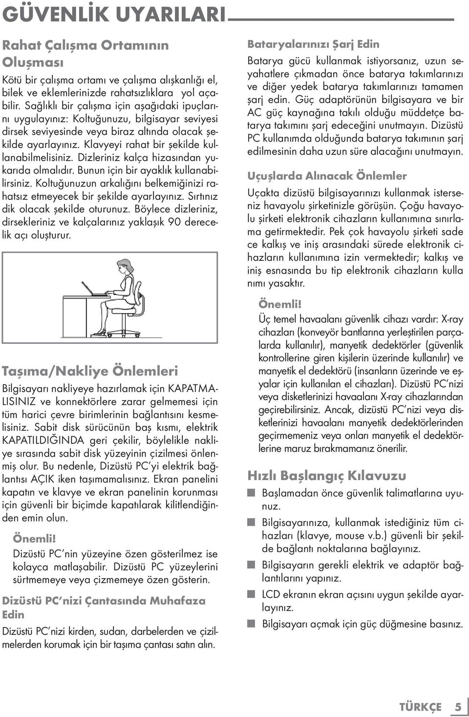 Klavyeyi rahat bir şekilde kullanabilmelisiniz. Dizleriniz kalça hizasından yukarıda olmalıdır. Bunun için bir ayaklık kullanabilirsiniz.