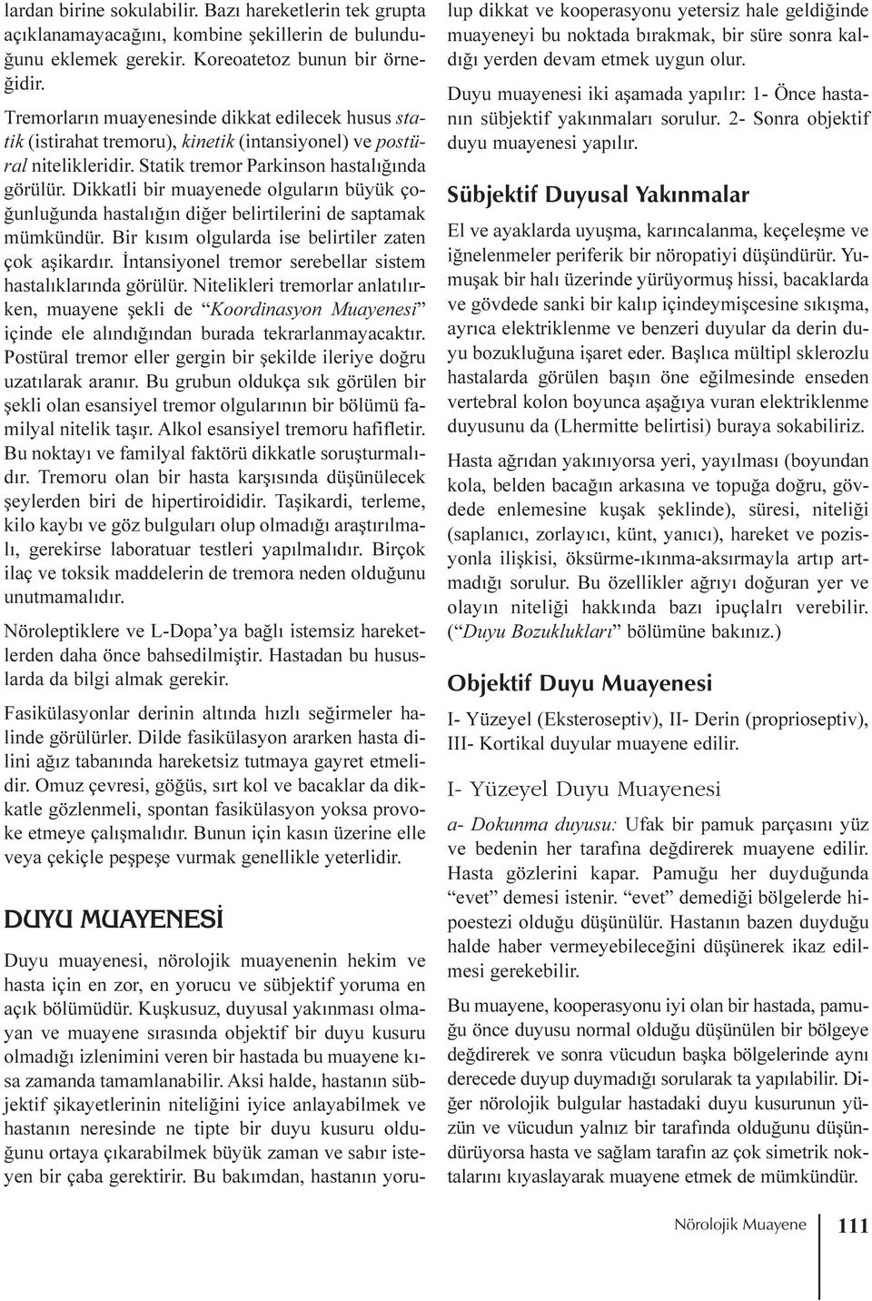 Dikkatli bir muayenede olgularýn büyük çoðunluðunda hastalýðýn diðer belirtilerini de saptamak mümkündür. Bir kýsým olgularda ise belirtiler zaten çok aþikardýr.