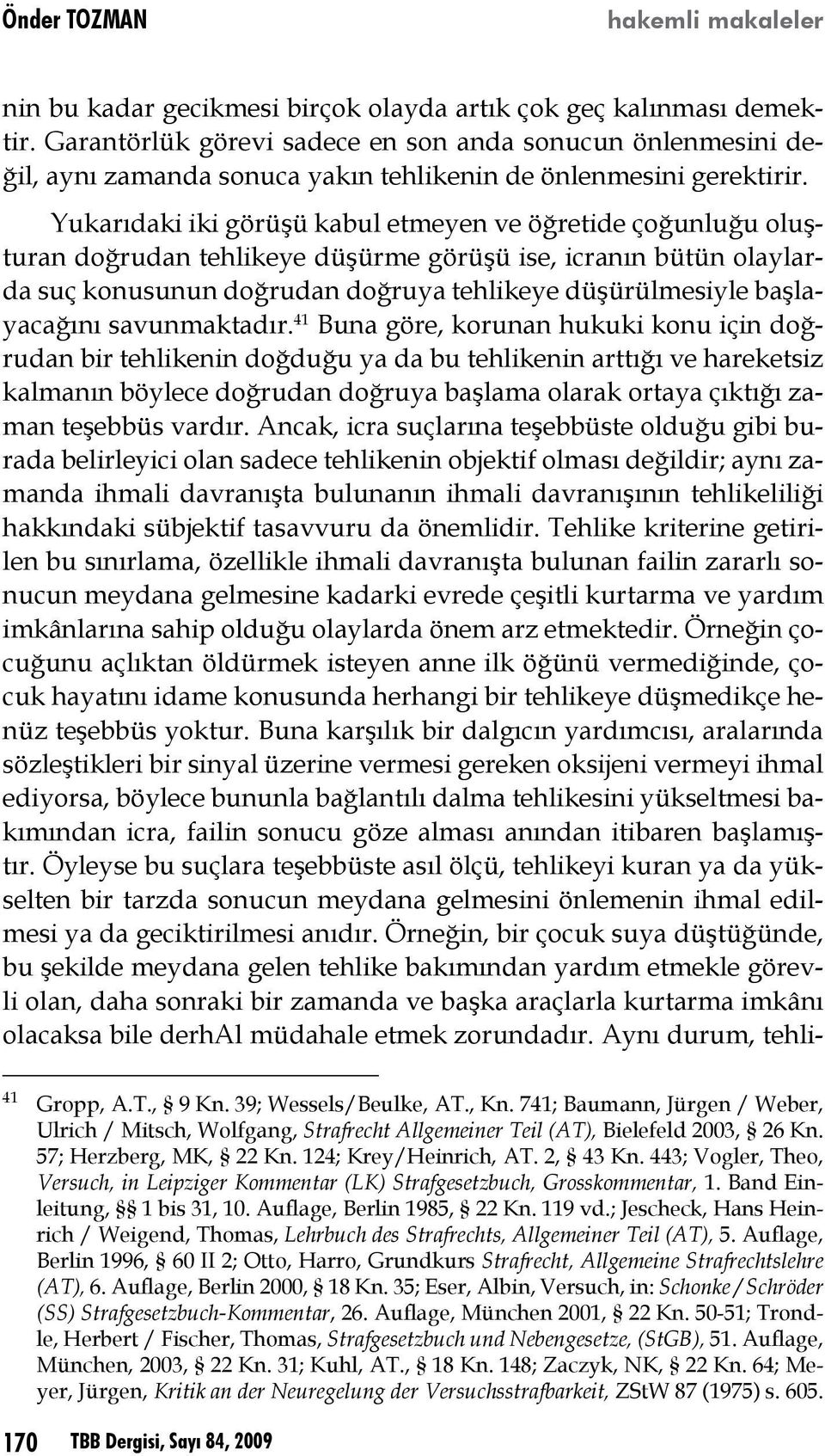 Yukarıdaki iki görüşü kabul etmeyen ve öğretide çoğunluğu oluşturan doğrudan tehlikeye düşürme görüşü ise, icranın bütün olaylarda suç konusunun doğrudan doğruya tehlikeye düşürülmesiyle