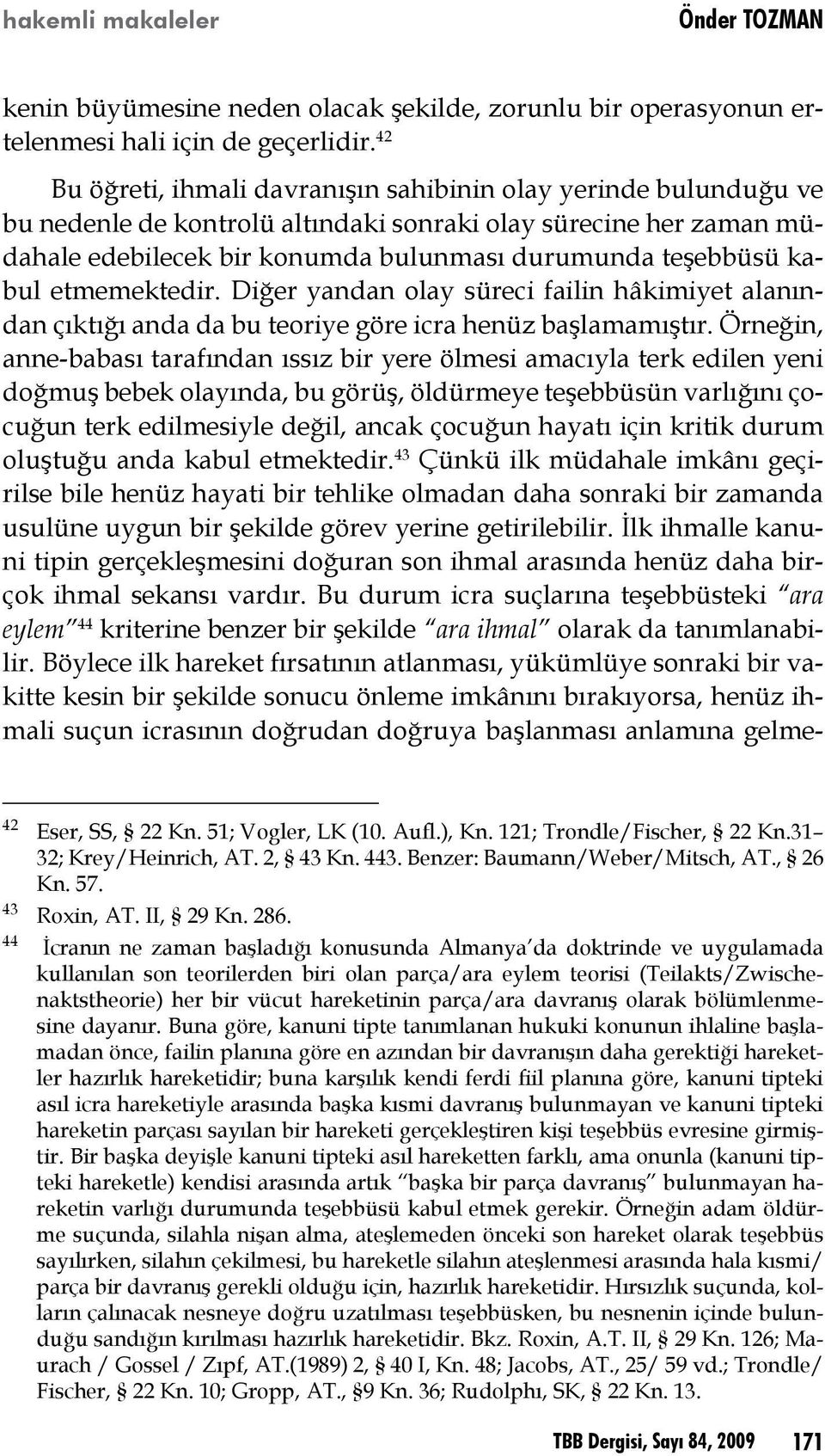 kabul etmemektedir. Diğer yandan olay süreci failin hâkimiyet alanından çıktığı anda da bu teoriye göre icra henüz başlamamıştır.