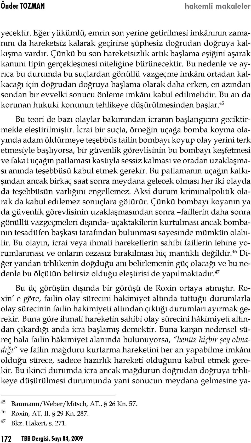 Bu nedenle ve ayrıca bu durumda bu suçlardan gönüllü vazgeçme imkânı ortadan kalkacağı için doğrudan doğruya başlama olarak daha erken, en azından sondan bir evvelki sonucu önleme imkânı kabul