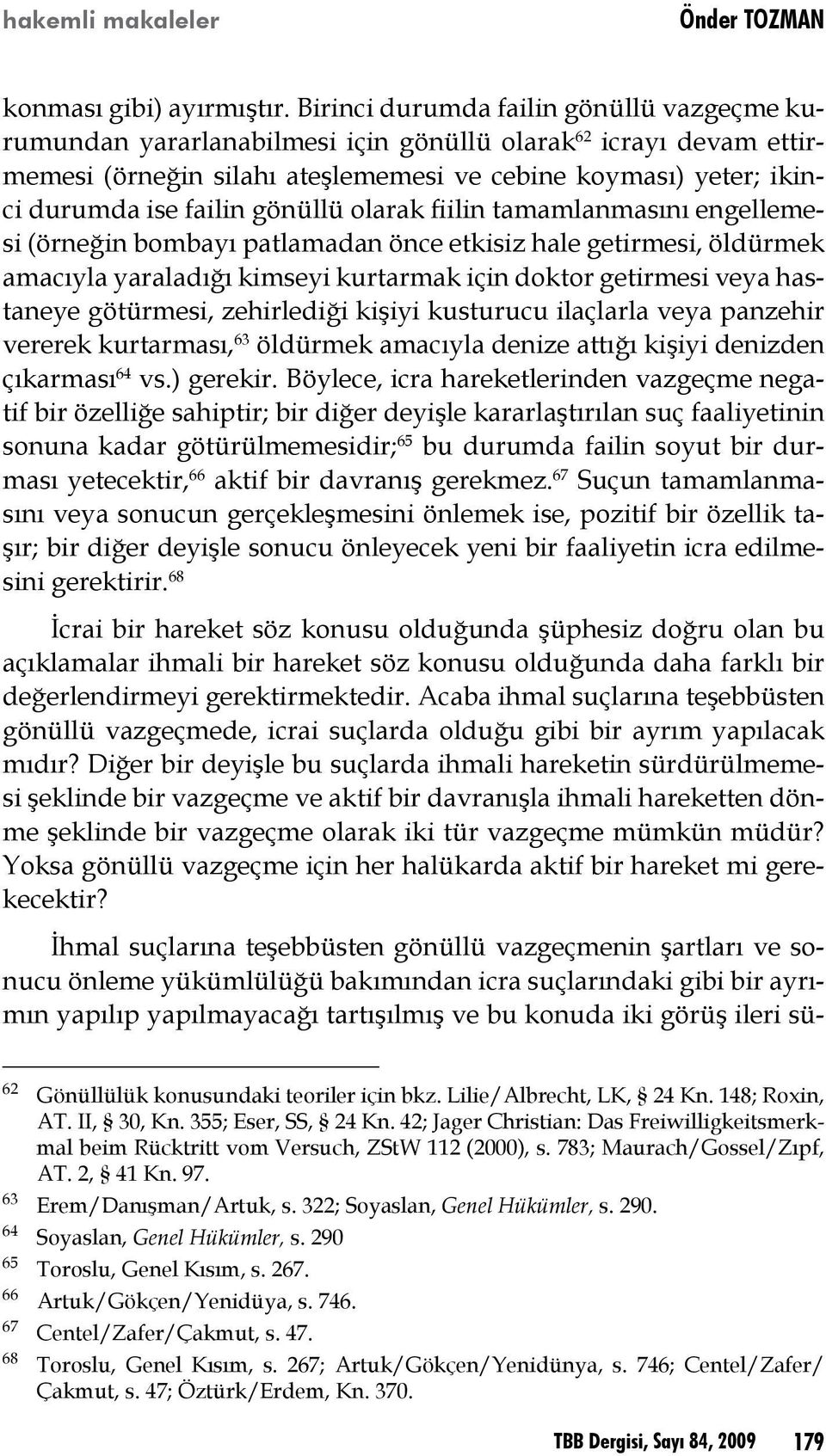 gönüllü olarak fiilin tamamlanmasını engellemesi (örneğin bombayı patlamadan önce etkisiz hale getirmesi, öldürmek amacıyla yaraladığı kimseyi kurtarmak için doktor getirmesi veya hastaneye