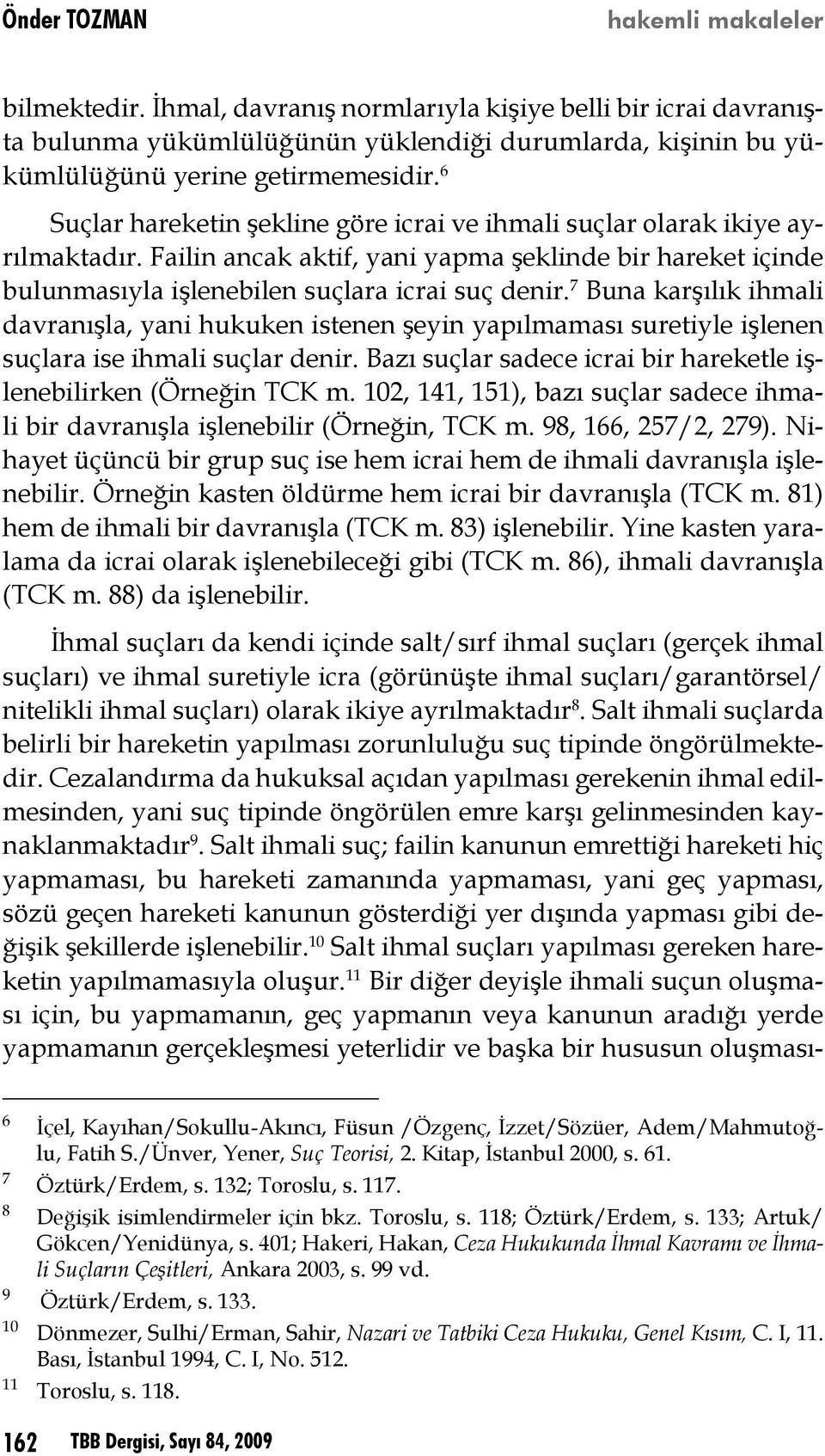 7 Buna karşılık ihmali davranışla, yani hukuken istenen şeyin yapılmaması suretiyle işlenen suçlara ise ihmali suçlar denir. Bazı suçlar sadece icrai bir hareketle işlenebilirken (Örneğin TCK m.