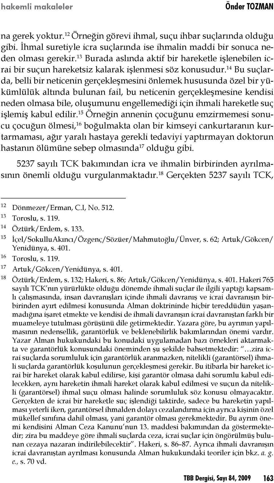 14 Bu suçlarda, belli bir neticenin gerçekleşmesini önlemek hususunda özel bir yükümlülük altında bulunan fail, bu neticenin gerçekleşmesine kendisi neden olmasa bile, oluşumunu engellemediği için