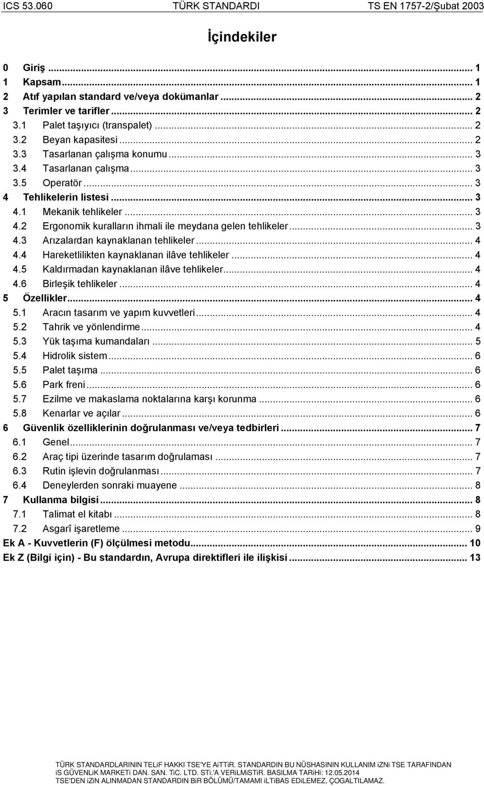 .. 4 4.4 Hareketlilikten kaynaklanan ilâve tehlikeler... 4 4.5 Kaldırmadan kaynaklanan ilâve tehlikeler... 4 4.6 Birleşik tehlikeler... 4 5 Özellikler... 4 5.1 Aracın tasarım ve yapım kuvvetleri... 4 5.2 Tahrik ve yönlendirme.