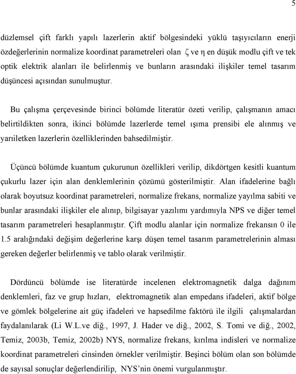 Bu çalışma çerçevesinde birinci bölümde literatür özeti verilip, çalışmanın amacı belirtildikten sonra, ikinci bölümde lazerlerde temel ışıma prensibi ele alınmış ve yarıiletken lazerlerin