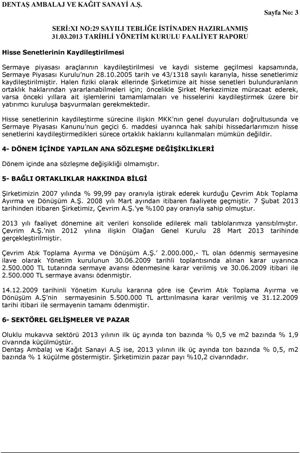 Halen fiziki olarak ellerinde ġirketimize ait hisse senetleri bulunduranların ortaklık haklarından yararlanabilmeleri için; öncelikle ġirket Merkezimize müracaat ederek, varsa önceki yıllara ait