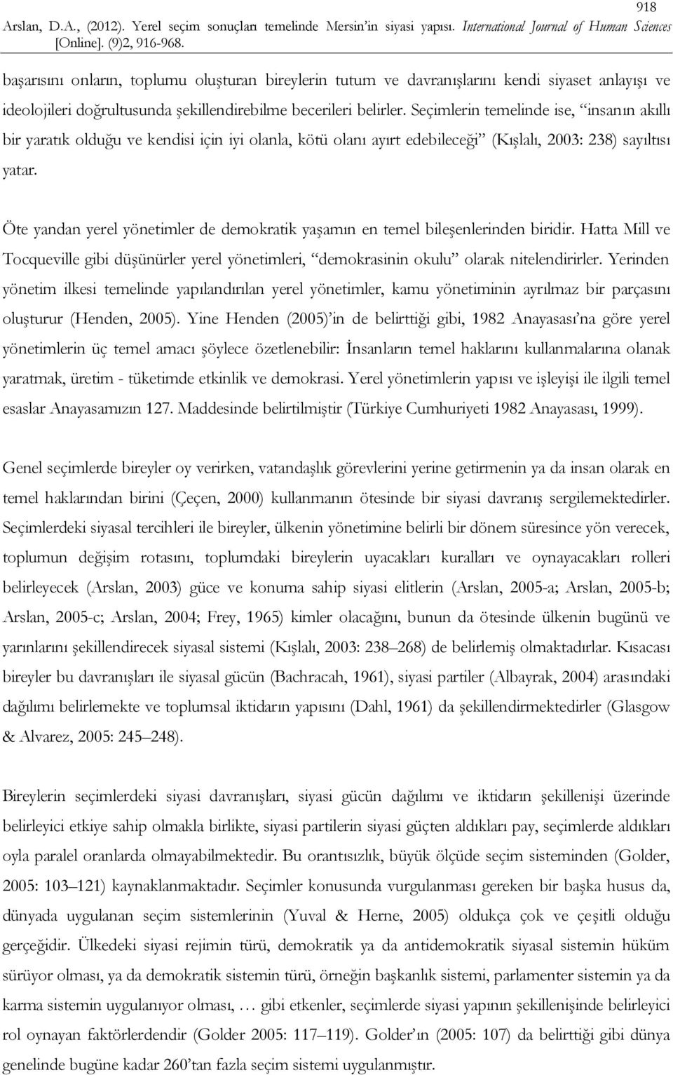 Öte yandan yerel yönetimler de demokratik yaşamın en temel bileşenlerinden biridir. Hatta Mill ve Tocqueville gibi düşünürler yerel yönetimleri, demokrasinin okulu olarak nitelendirirler.