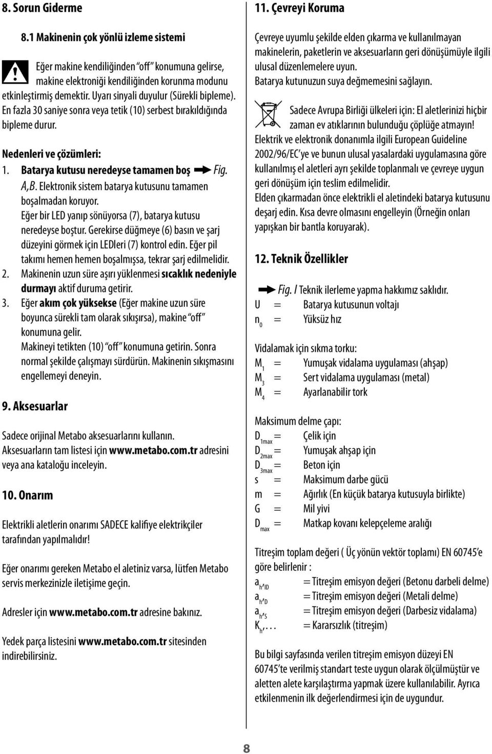 Elektronik sistem batarya kutusunu tamamen boşalmadan koruyor. Eğer bir LED yanıp sönüyorsa (7), batarya kutusu neredeyse boştur.