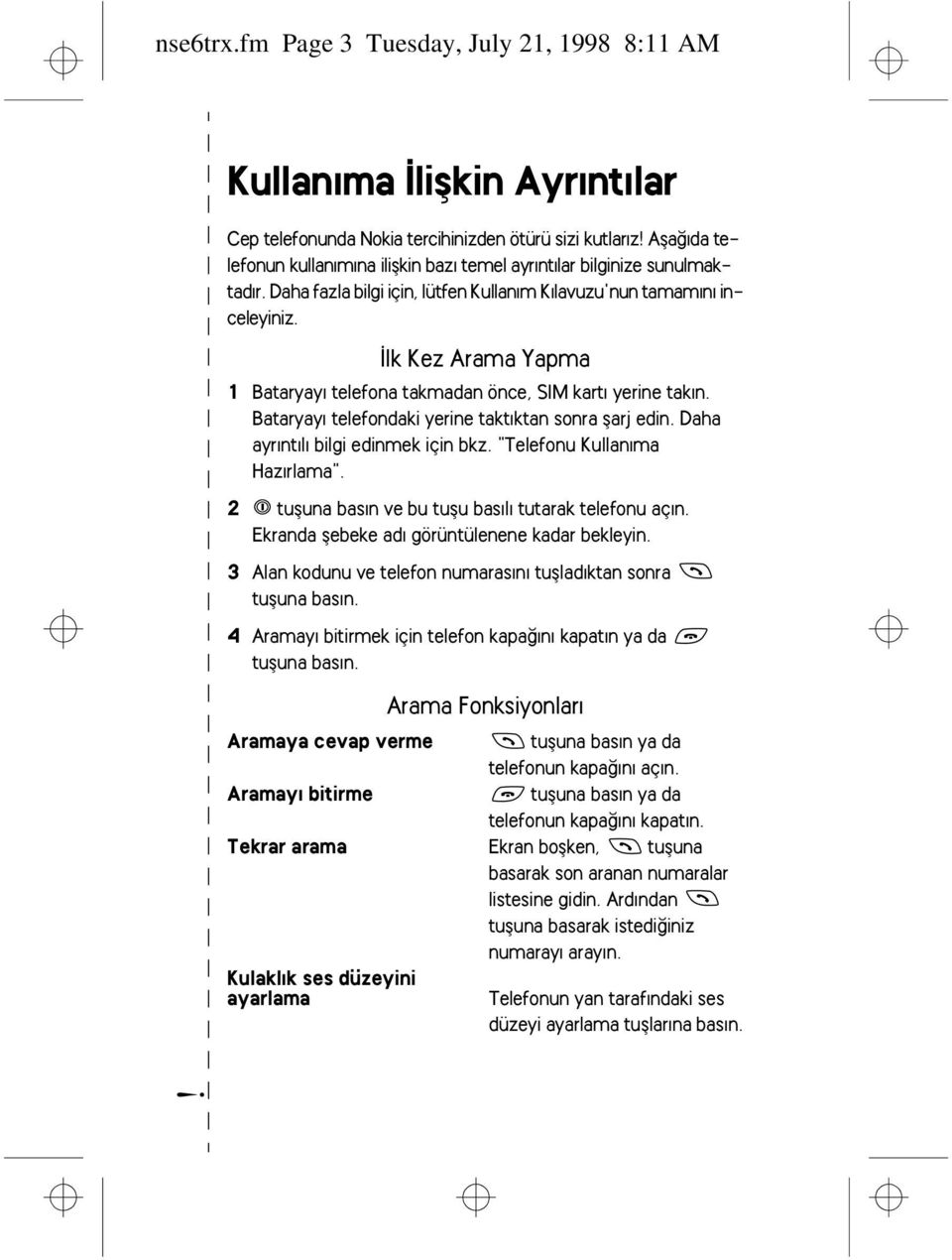 Ýlk Kez Arama Yapma 1 Bataryayý telefona takmadan önce, SIM kartý yerine takýn. Bataryayý telefondaki yerine taktýktan sonra þarj edin. Daha ayrýntýlý bilgi edinmek için bkz.