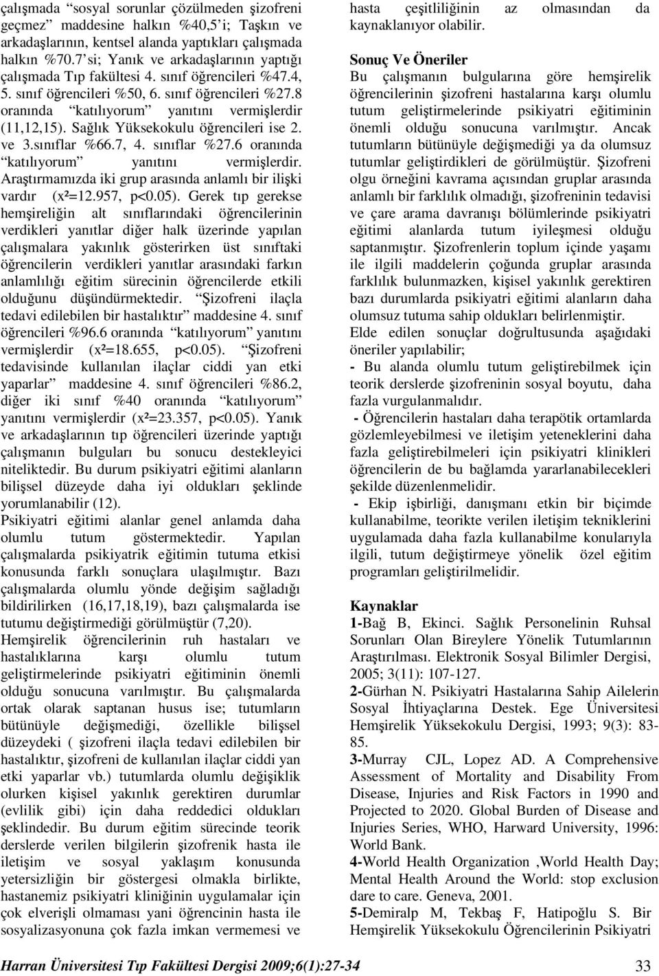 Sağlık Yüksekokulu öğrencileri ise 2. ve 3.sınıflar %66.7, 4. sınıflar %27.6 oranında katılıyorum yanıtını vermişlerdir. Araştırmamızda iki grup arasında anlamlı bir ilişki vardır (x²=12.957, p<0.05).