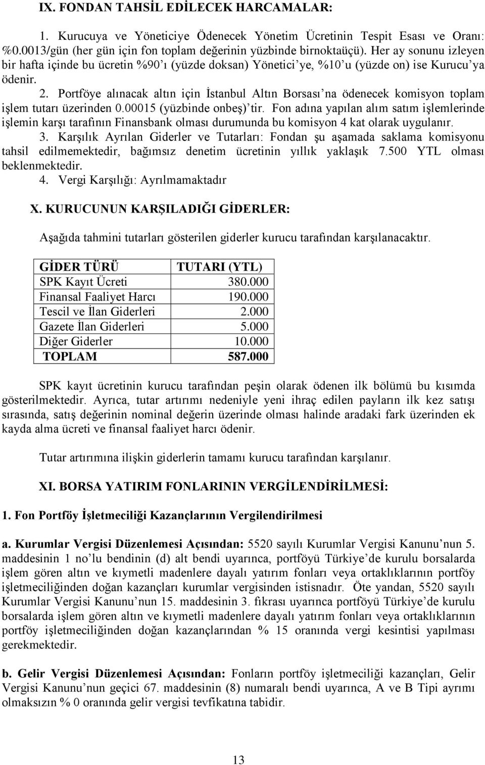 Portföye alınacak altın için İstanbul Altın Borsası na ödenecek komisyon toplam işlem tutarı üzerinden 0.00015 (yüzbinde onbeş) tir.