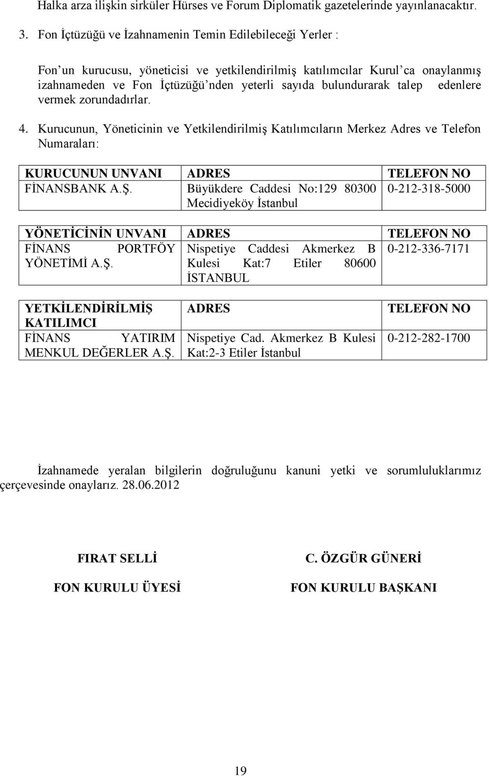 talep edenlere vermek zorundadırlar. 4. Kurucunun, Yöneticinin ve Yetkilendirilmiş Katılımcıların Merkez Adres ve Telefon Numaraları: KURUCUNUN UNVANI ADRES TELEFON NO FİNANSBANK A.Ş.