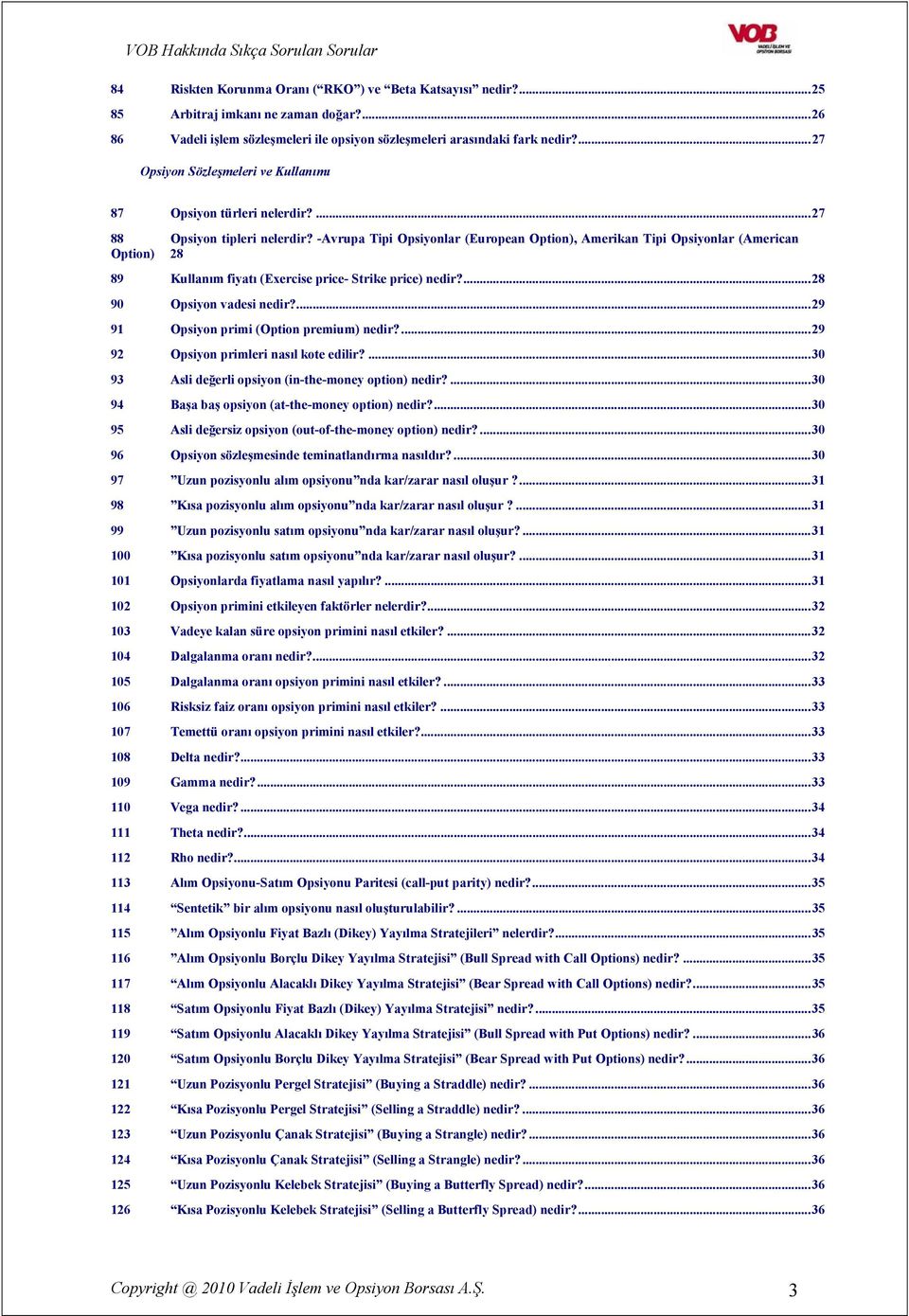 -Avrupa Tipi Opsiyonlar (European Option), Amerikan Tipi Opsiyonlar (American Option) 28 89 Kullanım fiyatı (Exercise price- Strike price) nedir?... 28 90 Opsiyon vadesi nedir?