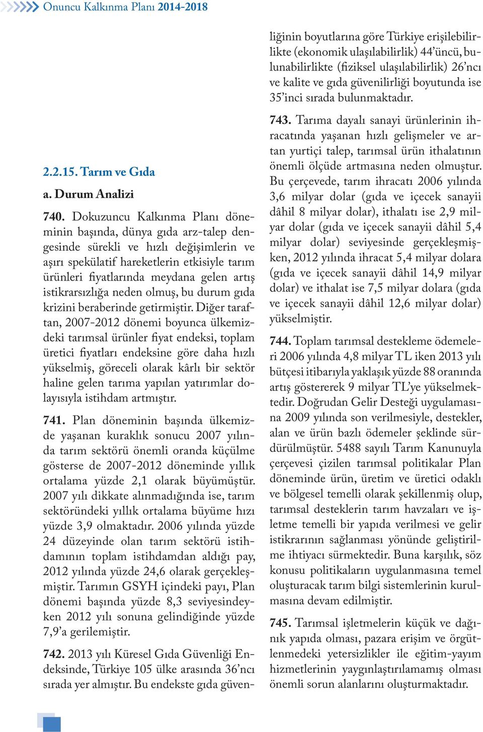 Dokuzuncu Kalkınma Planı döneminin başında, dünya gıda arz-talep dengesinde sürekli ve hızlı değişimlerin ve aşırı spekülatif hareketlerin etkisiyle tarım ürünleri fiyatlarında meydana gelen artış