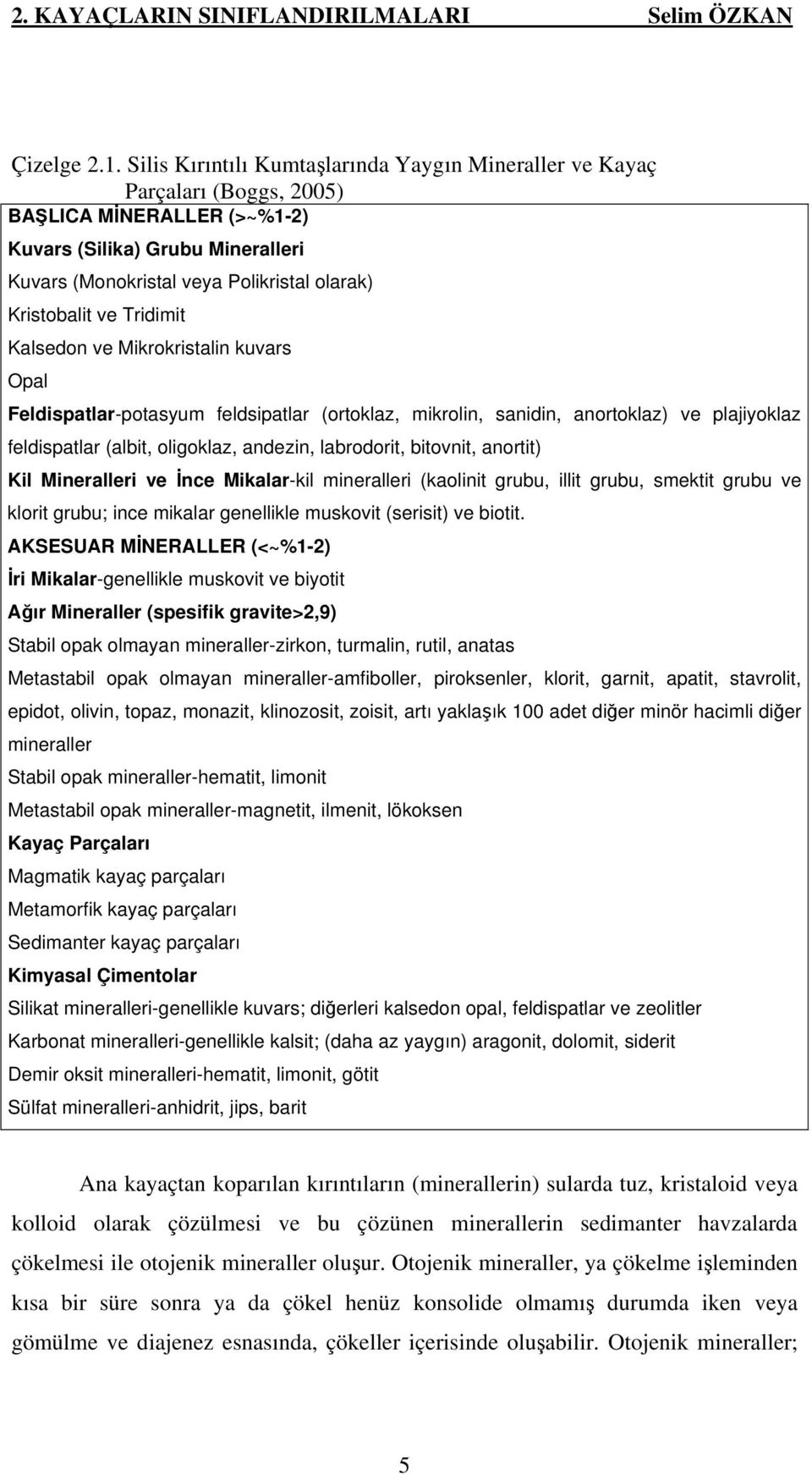 ve Tridimit Kalsedon ve Mikrokristalin kuvars Opal Feldispatlar-potasyum feldsipatlar (ortoklaz, mikrolin, sanidin, anortoklaz) ve plajiyoklaz feldispatlar (albit, oligoklaz, andezin, labrodorit,