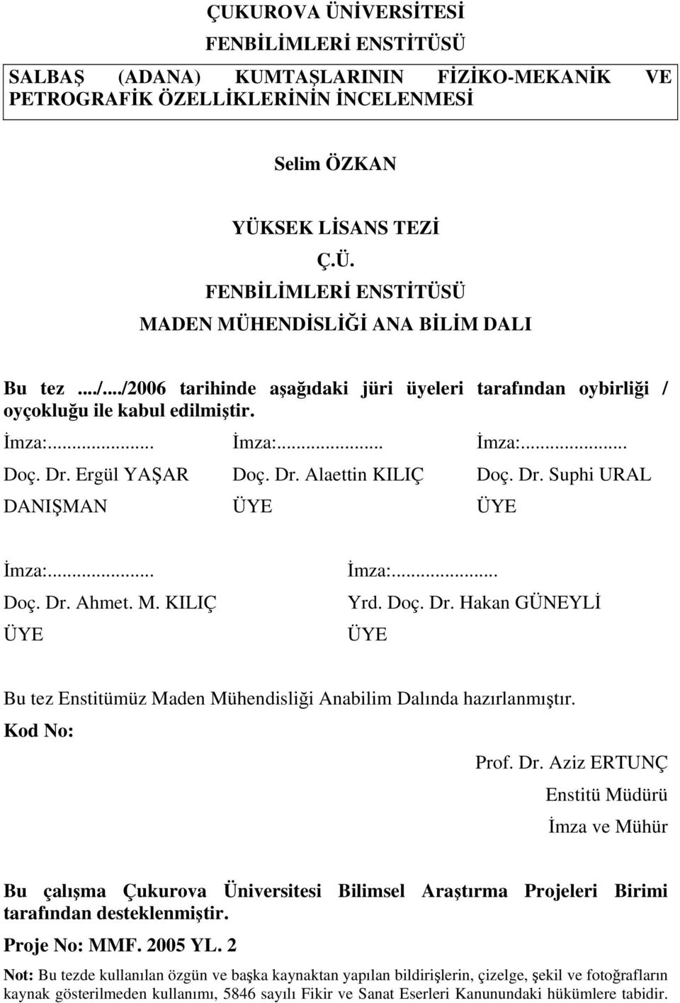 .. Doç. Dr. Ahmet. M. KILIÇ ÜYE İmza:... Yrd. Doç. Dr. Hakan GÜNEYLİ ÜYE Bu tez Enstitümüz Maden Mühendisliği Anabilim Dalında hazırlanmıştır. Kod No: Prof. Dr. Aziz ERTUNÇ Enstitü Müdürü İmza ve Mühür Bu çalışma Çukurova Üniversitesi Bilimsel Araştırma Projeleri Birimi tarafından desteklenmiştir.