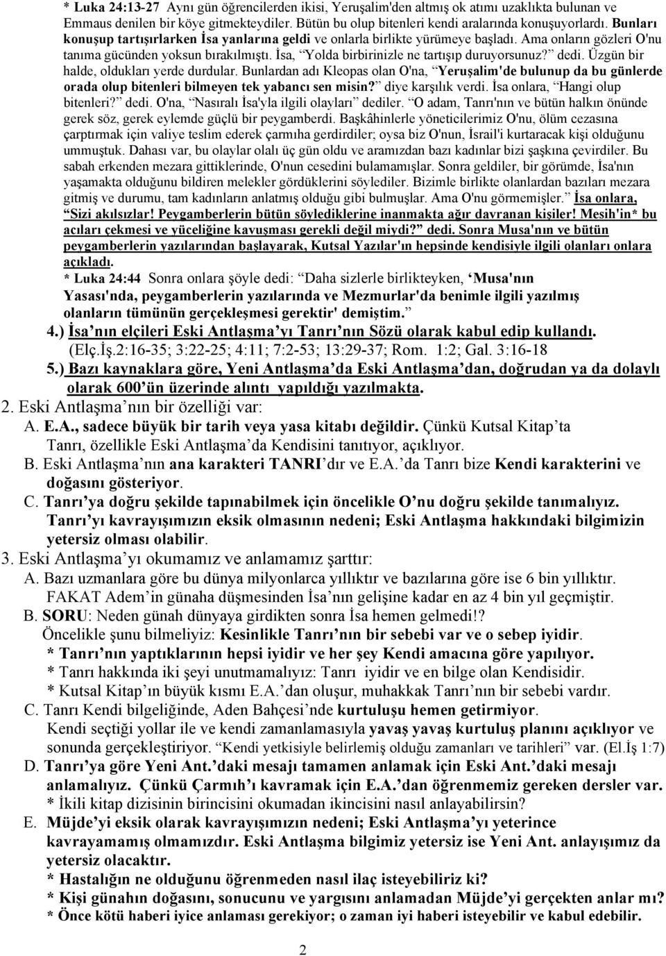 dedi. Üzgün bir halde, oldukları yerde durdular. Bunlardan adı Kleopas olan O'na, Yeruşalim'de bulunup da bu günlerde orada olup bitenleri bilmeyen tek yabancı sen misin? diye karşılık verdi.