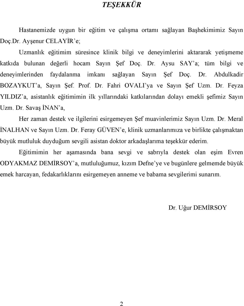 Aysu SAY a; tüm bilgi ve deneyimlerinden faydalanma imkanı sağlayan Sayın Şef Doç. Dr. Abdulkadir BOZAYKUT a, Sayın Şef. Prof. Dr. Fahri OVALI ya ve Sayın Şef Uzm. Dr. Feyza YILDIZ a, asistanlık eğitimimin ilk yıllarındaki katkılarından dolayı emekli şefimiz Sayın Uzm.