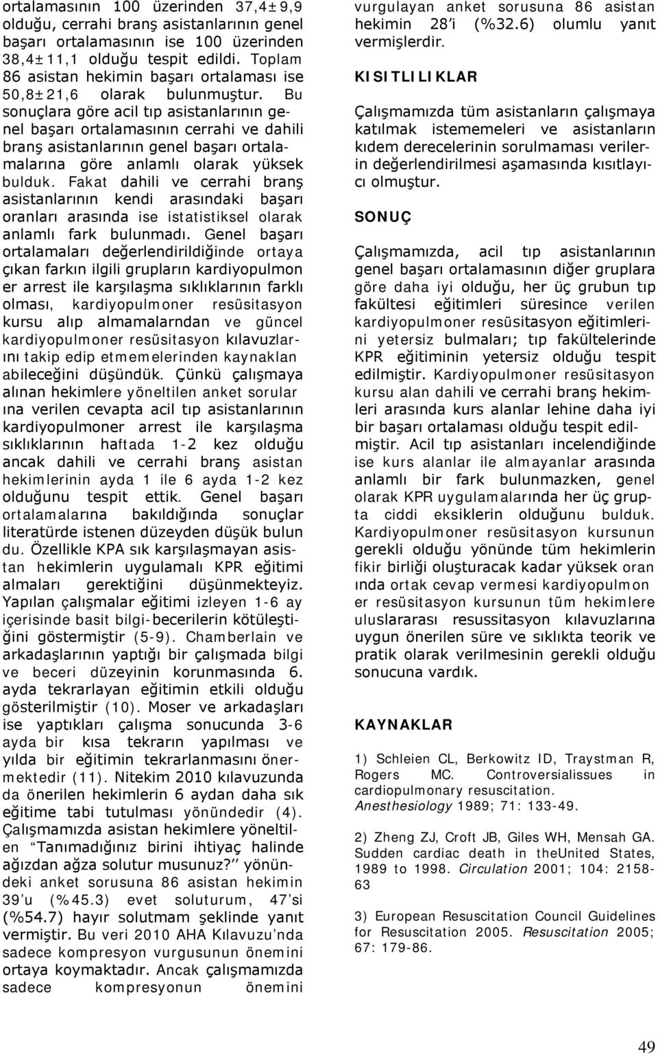 Bu sonuçlara göre acil tıp asistanlarının genel başarı ortalamasının cerrahi ve dahili branş asistanlarının genel başarı ortalamalarına göre anlamlı olarak yüksek bulduk.