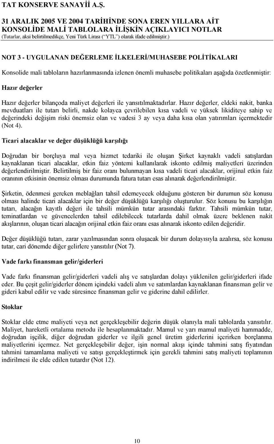 Hazır değerler, eldeki nakit, banka mevduatları ile tutarı belirli, nakde kolayca çevrilebilen kısa vadeli ve yüksek likiditeye sahip ve değerindeki değiģim riski önemsiz olan ve vadesi 3 ay veya