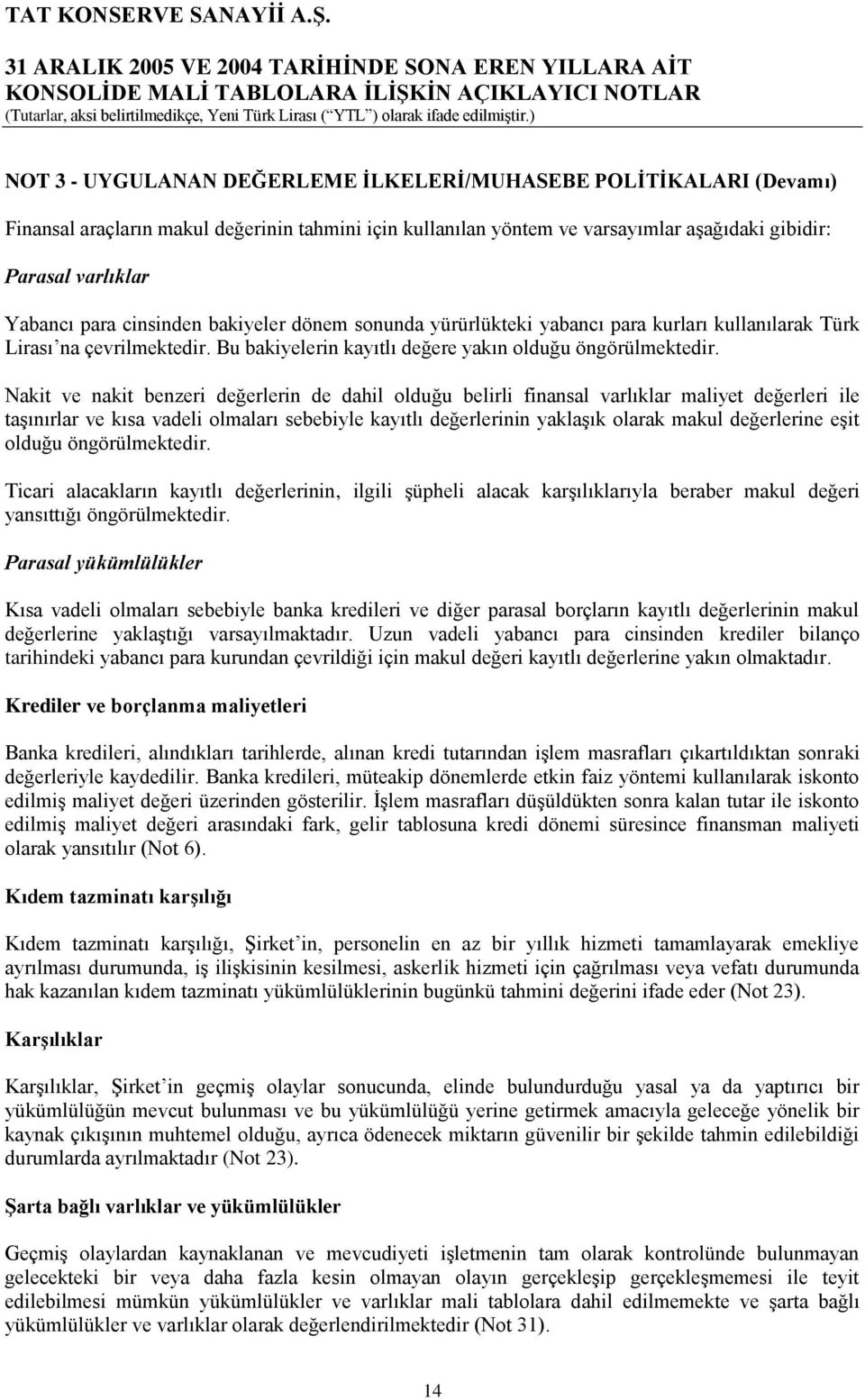 Nakit ve nakit benzeri değerlerin de dahil olduğu belirli finansal varlıklar maliyet değerleri ile taģınırlar ve kısa vadeli olmaları sebebiyle kayıtlı değerlerinin yaklaģık olarak makul değerlerine