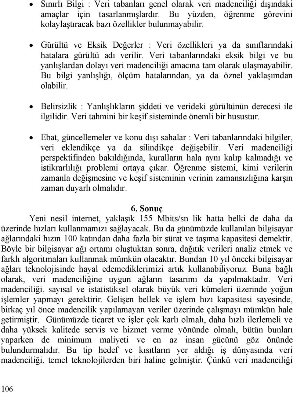 Veri tabanlarındaki eksik bilgi ve bu yanlışlardan dolayı veri madenciliği amacına tam olarak ulaşmayabilir. Bu bilgi yanlışlığı, ölçüm hatalarından, ya da öznel yaklaşımdan olabilir.