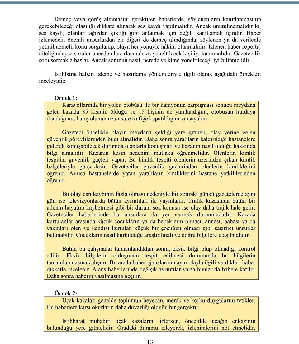 Haber izlemedeki önemli unsurlardan bir diğeri de demeç alındığında, söylenen ya da verilenle yetinilmemeli, konu sorgulanıp, olaya her yönüyle hâkim olunmalıdır.