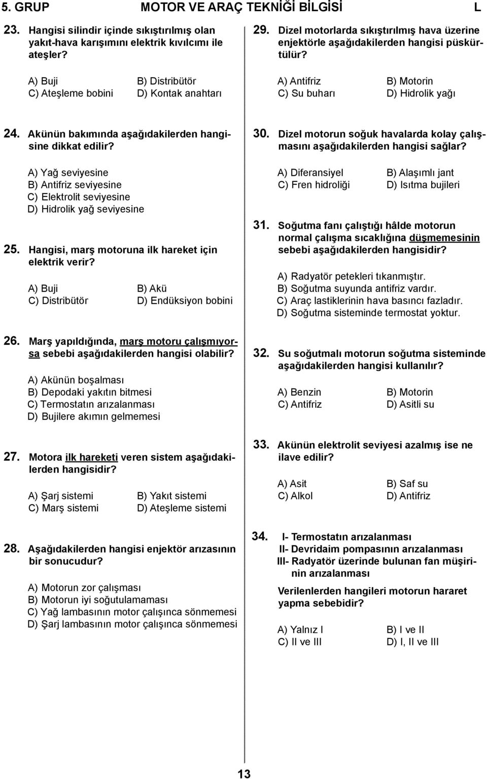 A) Antifriz B) Motorin C) Su buharı D) Hidrolik yağı 24. Akünün bakımında aşağıdakilerden hangisine dikkat edilir?