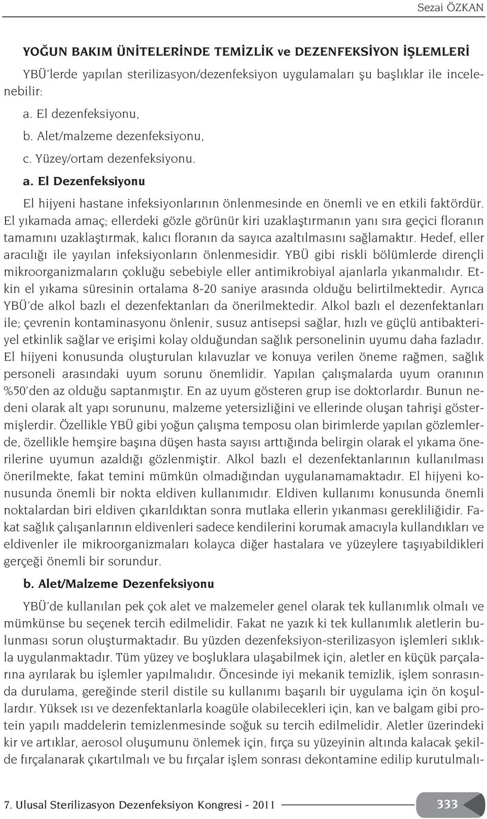 El y kamada amaç; ellerdeki gözle görünür kiri uzaklaflt rman n yan s ra geçici floran n tamam n uzaklaflt rmak, kal c floran n da say ca azalt lmas n sa lamakt r.