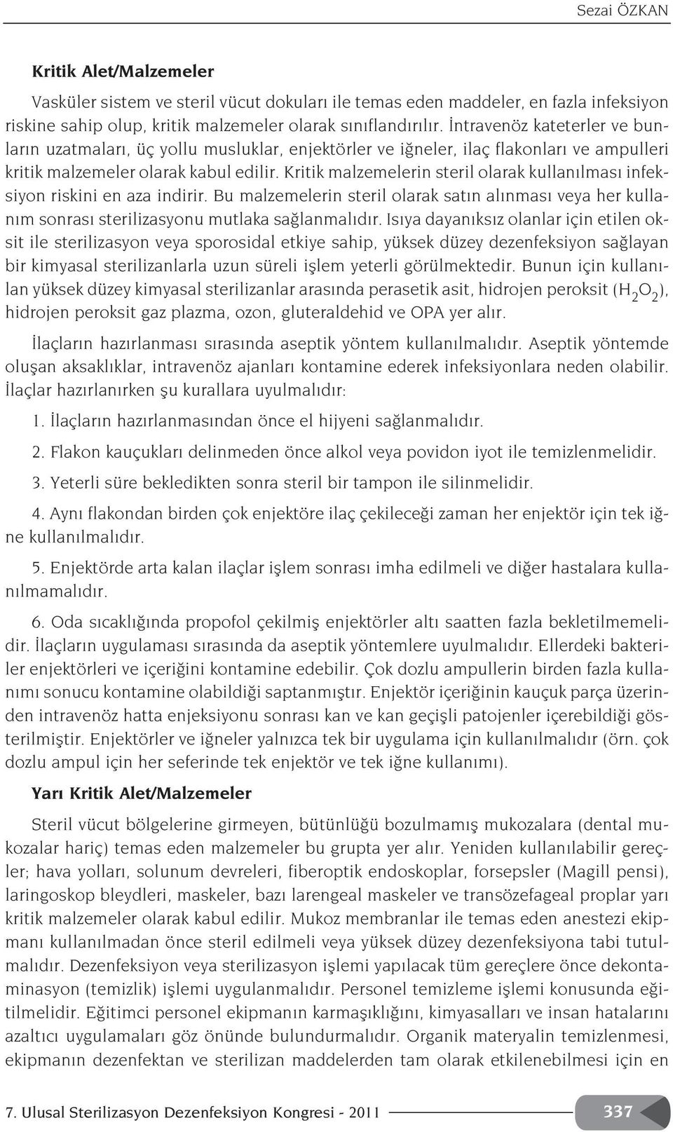 Kritik malzemelerin steril olarak kullan lmas infeksiyon riskini en aza indirir. Bu malzemelerin steril olarak sat n al nmas veya her kullan m sonras sterilizasyonu mutlaka sa lanmal d r.