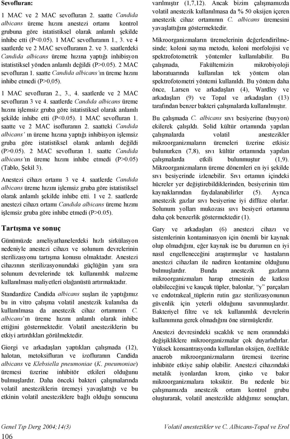 MAC sevofluran 2., 3., 4. saatlerde ve 2 MAC sevofluran 3 ve 4. saatlerde Candida albicans üreme hızını işlemsiz gruba göre istatistiksel olarak anlamlı şekilde inhibe etti (P<.5). MAC sevofluran. saatte ve 2 MAC isofluranın 2.