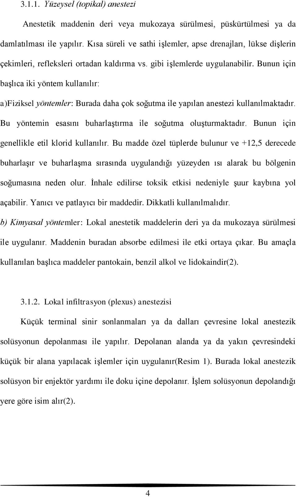 Bunun için başlıca iki yöntem kullanılır: a)fiziksel yöntemler: Burada daha çok soğutma ile yapılan anestezi kullanılmaktadır. Bu yöntemin esasını buharlaştırma ile soğutma oluşturmaktadır.