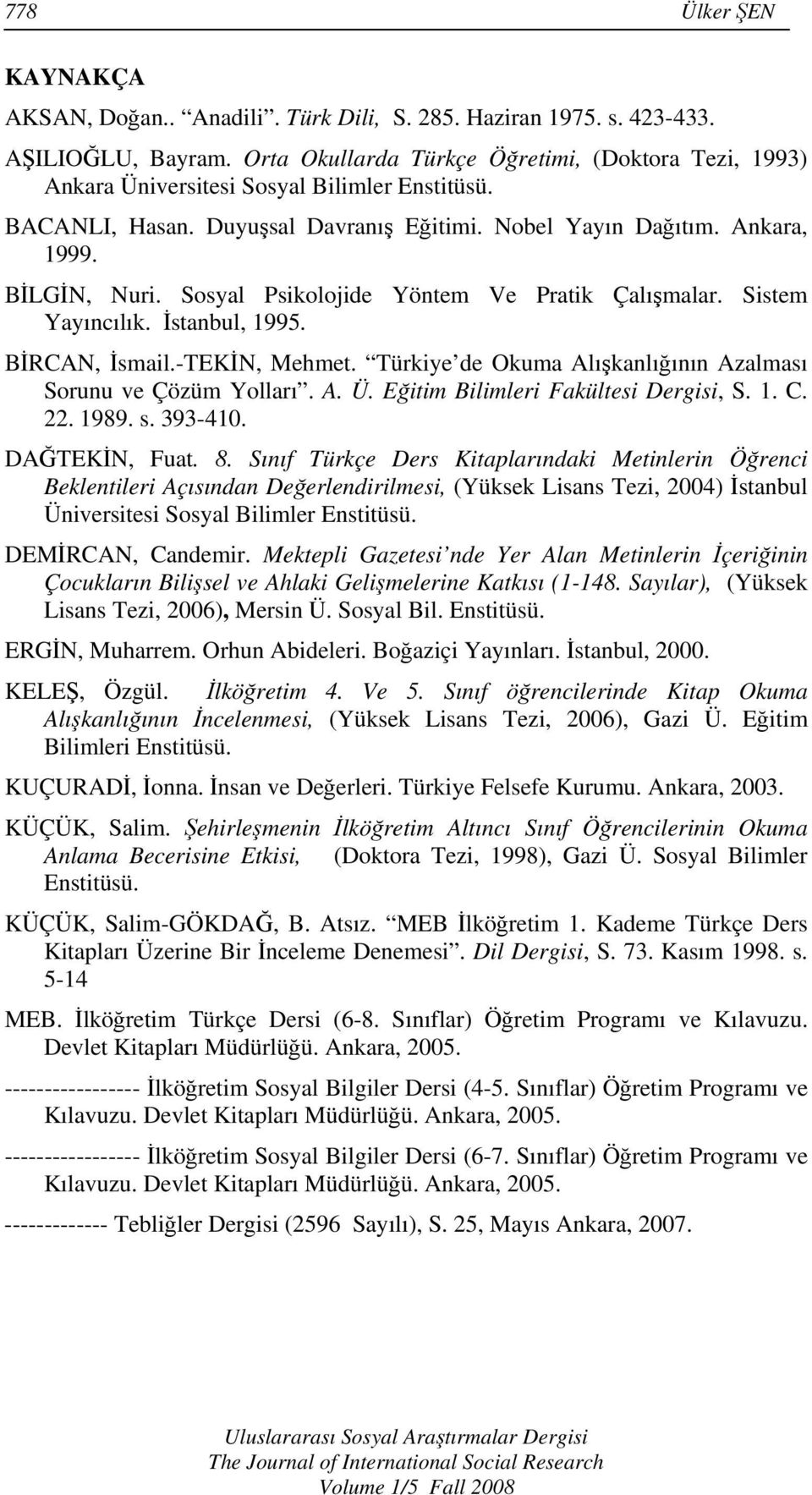 Sosyal Psikolojide Yöntem Ve Pratik Çalışmalar. Sistem Yayıncılık. İstanbul, 1995. BİRCAN, İsmail.-TEKİN, Mehmet. Türkiye de Okuma Alışkanlığının Azalması Sorunu ve Çözüm Yolları. A. Ü.