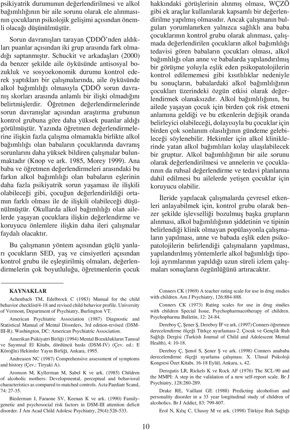 Schuckit ve arkadaşları (2000) da benzer şekilde aile öyküsünde antisosyal bozukluk ve sosyoekonomik durumu kontrol ederek yaptıkları bir çalışmalarında, aile öyküsünde alkol bağımlılığı olmasıyla