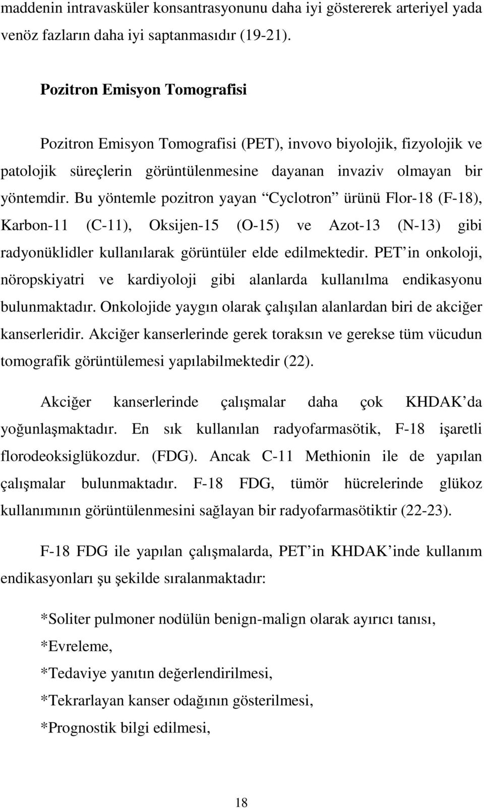 Bu yöntemle pozitron yayan Cyclotron ürünü Flor-18 (F-18), Karbon-11 (C-11), Oksijen-15 (O-15) ve Azot-13 (N-13) gibi radyonüklidler kullanılarak görüntüler elde edilmektedir.