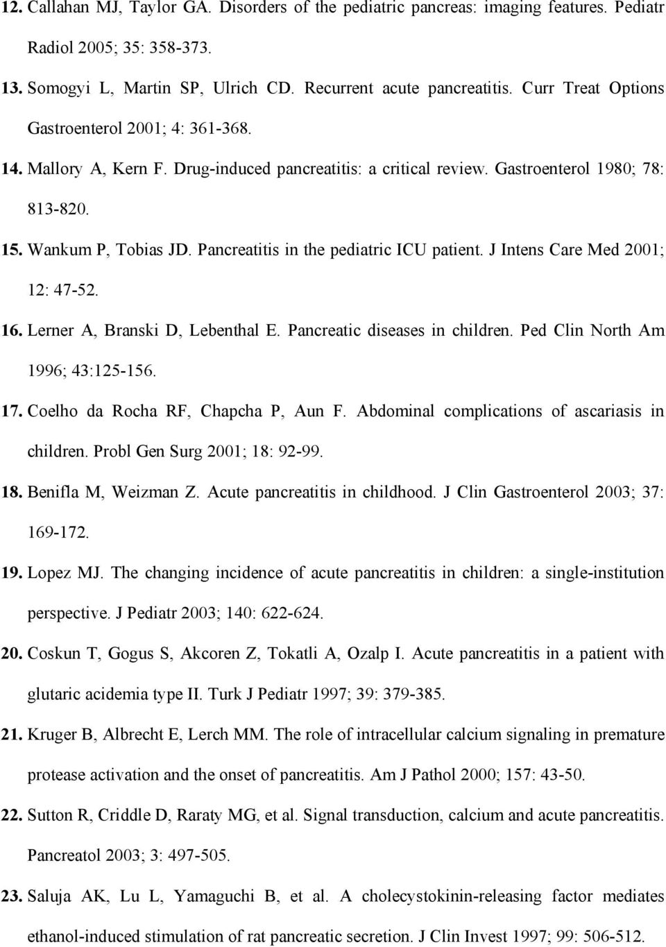 Pancreatitis in the pediatric ICU patient. J Intens Care Med 2001; 12: 47-52. 16. Lerner A, Branski D, Lebenthal E. Pancreatic diseases in children. Ped Clin North Am 1996; 43:125-156. 17.