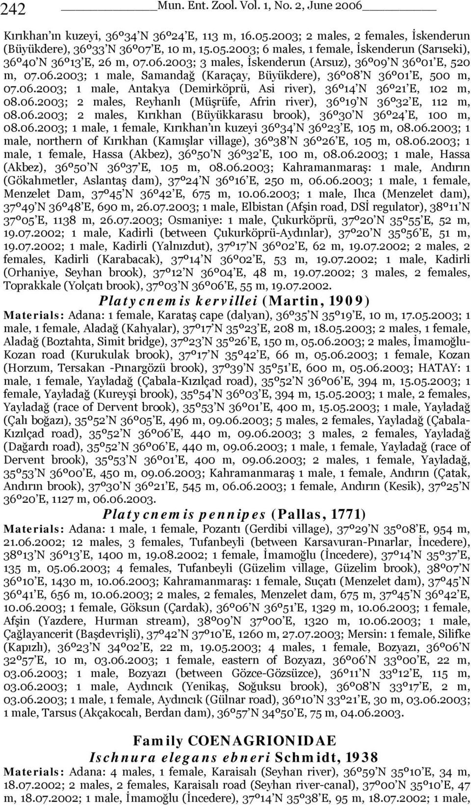 06.2003; 2 males, Reyhanlı (Müşrüfe, Afrin river), 36º19 N 36º32 E, 112 m, 08.06.2003; 2 males, Kırıkhan (Büyükkarasu brook), 36º30 N 36º24 E, 100 m, 08.06.2003; 1 male, 1 female, Kırıkhan ın kuzeyi 36º34 N 36º23 E, 105 m, 08.