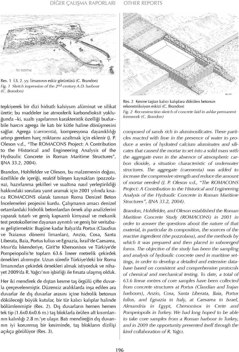 ile katı bir kütle haline dönüşmesini sağlar. Agrega (caementa), kompresyona dayanıklılığı artırıp gereken harç miktarını azaltmak için eklenir (J. P. Oleson v.d., The ROMACONS Project: A Contribution to the Historical and Engineering Analysis of the Hydraulic Concrete in Roman Maritime Structures, IJNA 33.