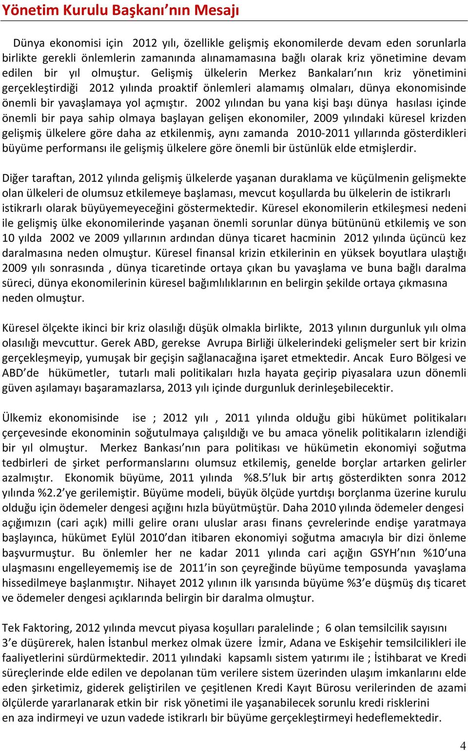 Gelişmiş ülkelerin Merkez Bankaları nın kriz yönetimini gerçekleştirdiği 2012 yılında proaktif önlemleri alamamış olmaları, dünya ekonomisinde önemli bir yavaşlamaya yol açmıştır.