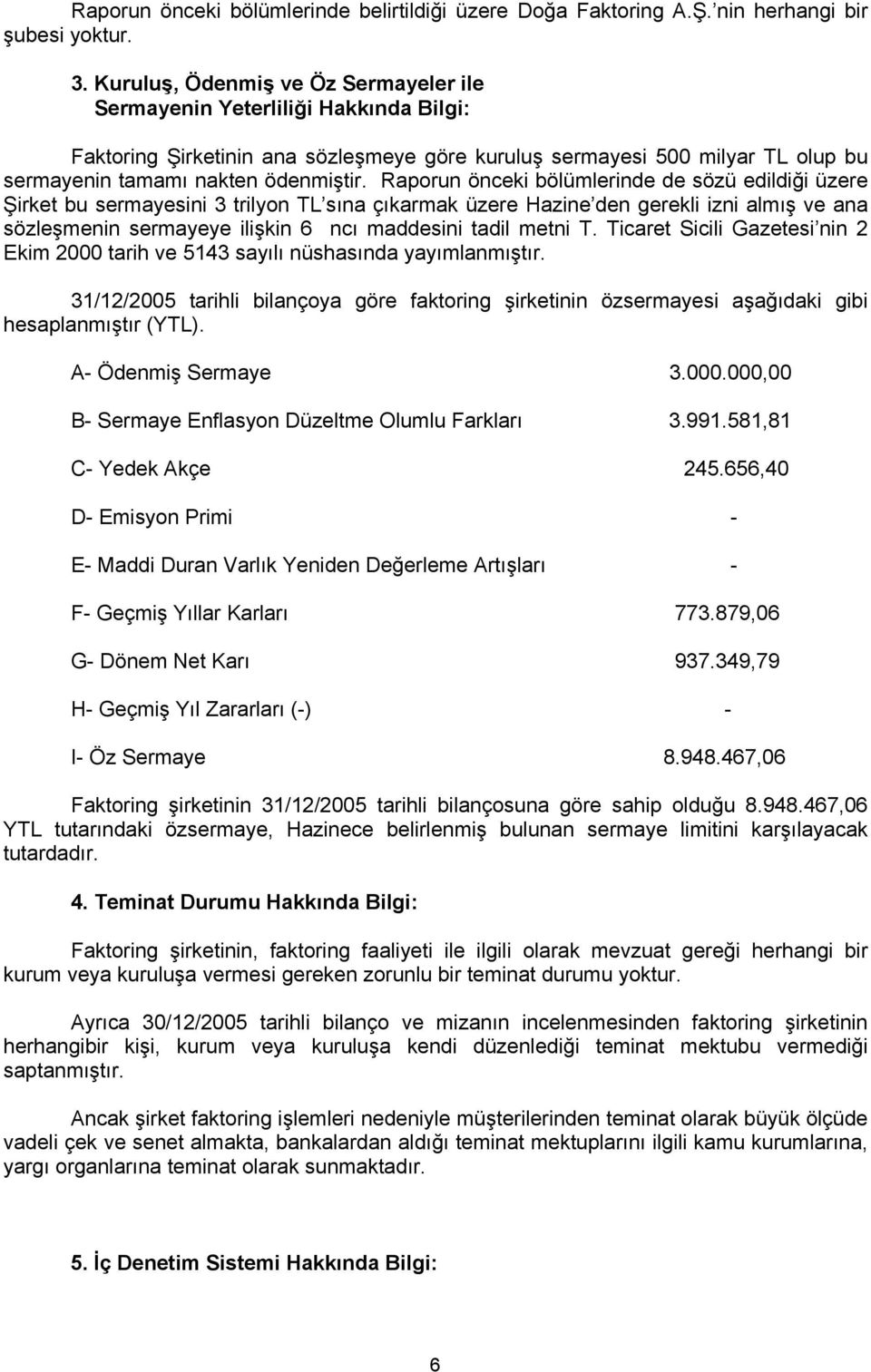 Raporun önceki bölümlerinde de sözü edildiği üzere Şirket bu sermayesini 3 trilyon TL sına çıkarmak üzere Hazine den gerekli izni almış ve ana sözleşmenin sermayeye ilişkin 6 ncı maddesini tadil