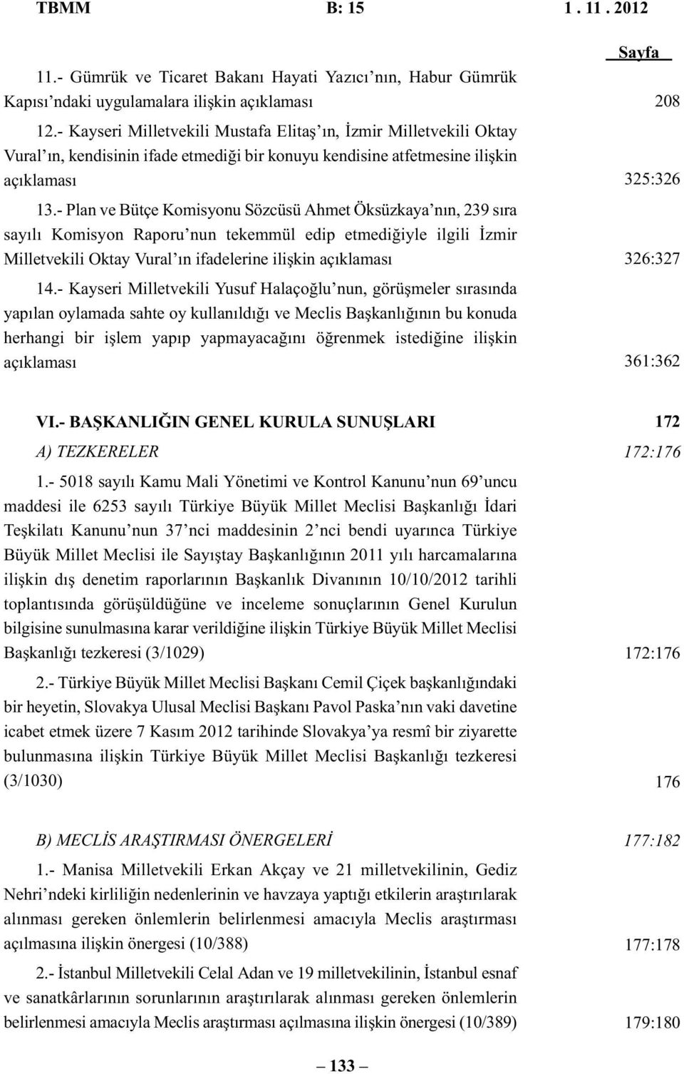 - Plan ve Bütçe Komisyonu Sözcüsü Ahmet Öksüzkaya nın, 239 sıra sayılı Komisyon Raporu nun tekemmül edip etmediğiyle ilgili İzmir Milletvekili Oktay Vural ın ifadelerine ilişkin açıklaması 14.