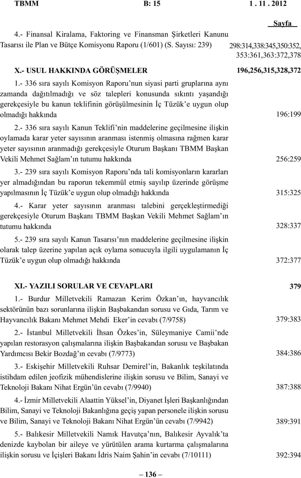 - 336 sıra sayılı Komisyon Raporu nun siyasi parti gruplarına aynı zamanda dağıtılmadığı ve söz talepleri konusunda sıkıntı yaşandığı gerekçesiyle bu kanun teklifinin görüşülmesinin İç Tüzük e uygun