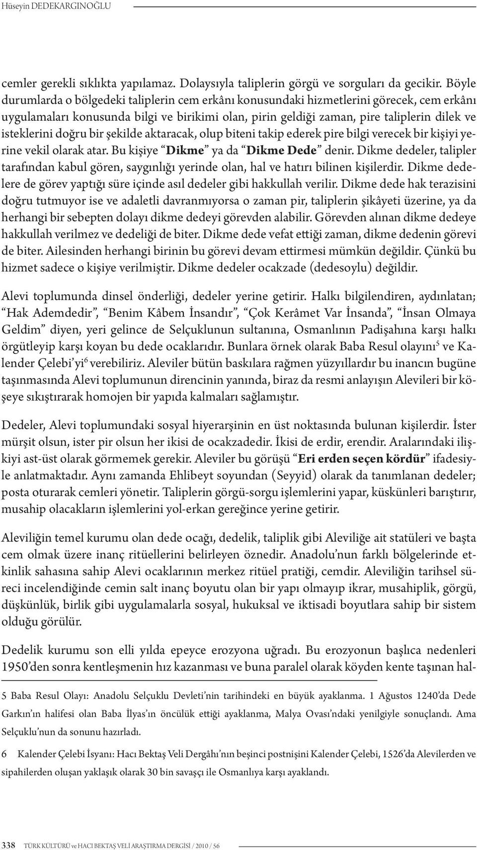 isteklerini doğru bir şekilde aktaracak, olup biteni takip ederek pire bilgi verecek bir kişiyi yerine vekil olarak atar. Bu kişiye Dikme ya da Dikme Dede denir.