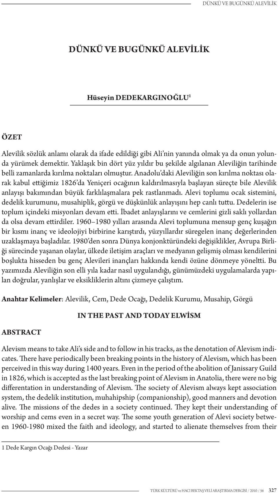 Anadolu daki Aleviliğin son kırılma noktası olarak kabul ettiğimiz 1826 da Yeniçeri ocağının kaldırılmasıyla başlayan süreçte bile Alevilik anlayışı bakımından büyük farklılaşmalara pek rastlanmadı.