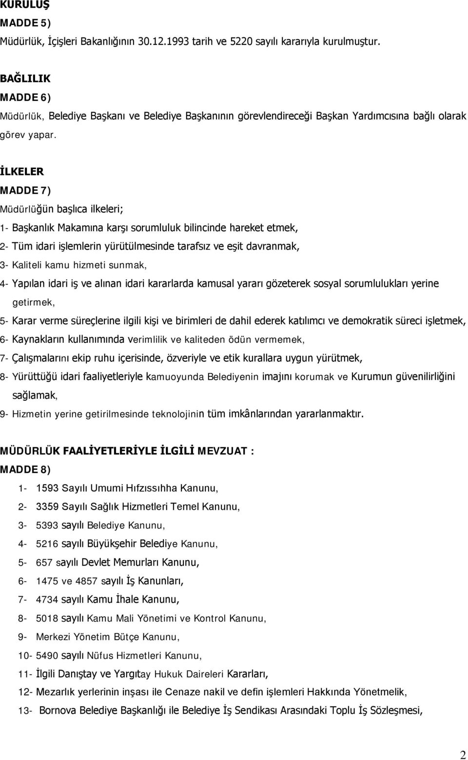 İLKELER MADDE 7) Müdürlüğün başlıca ilkeleri; 1- Başkanlık Makamına karşı sorumluluk bilincinde hareket etmek, 2- Tüm idari işlemlerin yürütülmesinde tarafsız ve eşit davranmak, 3- Kaliteli kamu