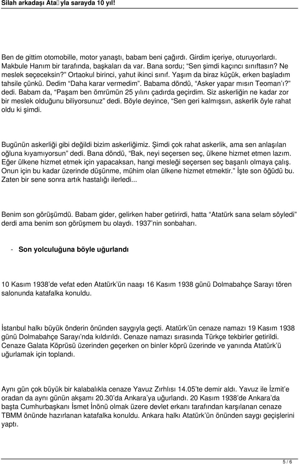 Babam da, Paşam ben ömrümün 25 yılını çadırda geçirdim. Siz askerliğin ne kadar zor bir meslek olduğunu biliyorsunuz dedi. Böyle deyince, Sen geri kalmışsın, askerlik öyle rahat oldu ki şimdi.