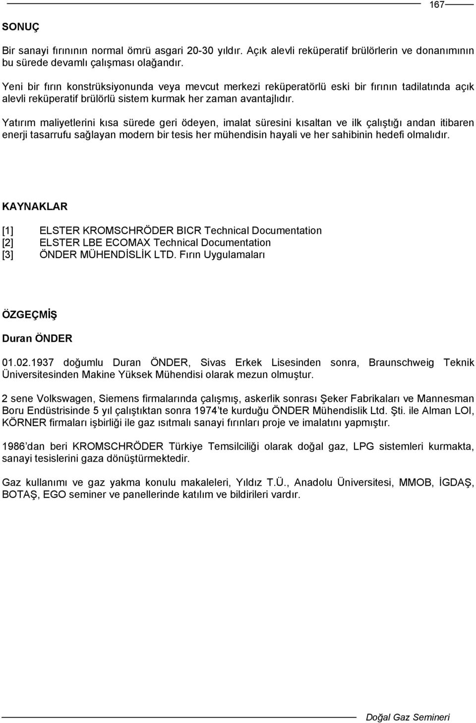 Yatırım maliyetlerini kısa sürede geri ödeyen, imalat süresini kısaltan ve ilk çalıştığı andan itibaren enerji tasarrufu sağlayan modern bir tesis her mühendisin hayali ve her sahibinin hedefi