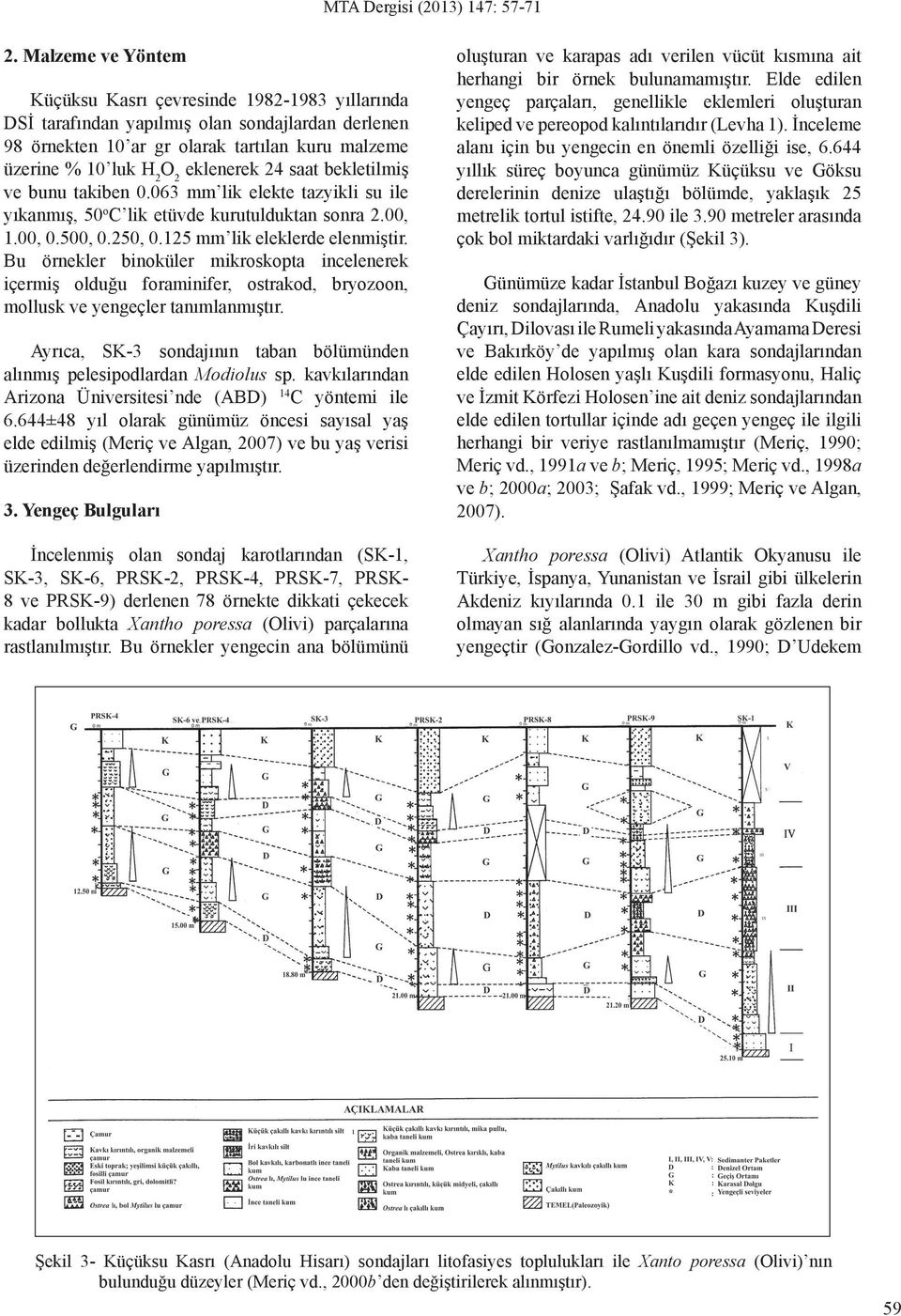 24 saat bekletilmiş ve bunu takiben 0.063 mm lik elekte tazyikli su ile yıkanmış, 50 o C lik etüvde kurutulduktan sonra 2.00, 1.00, 0.500, 0.250, 0.125 mm lik eleklerde elenmiştir.