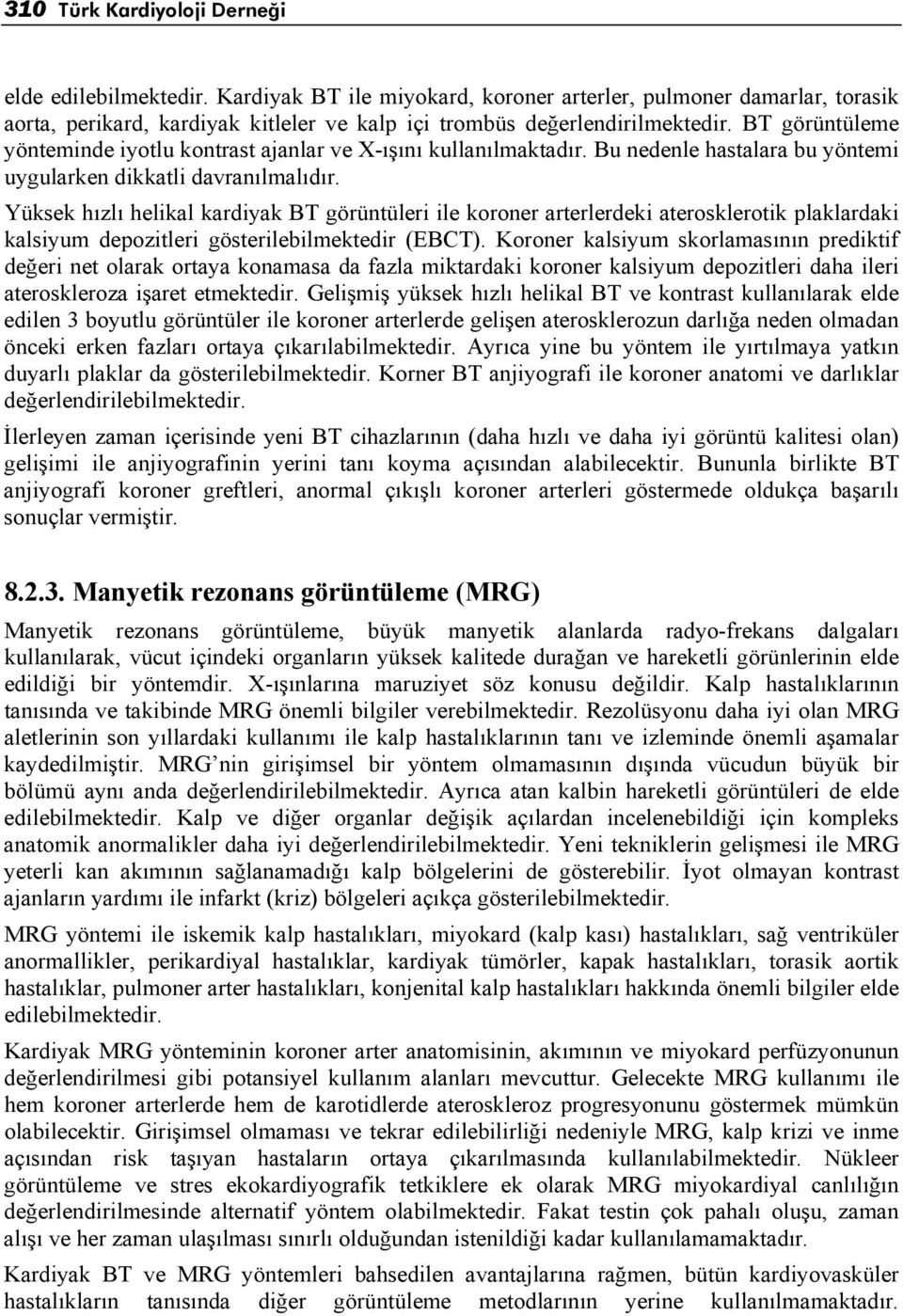 Yüksek hızlı helikal kardiyak BT görüntüleri ile koroner arterlerdeki aterosklerotik plaklardaki kalsiyum depozitleri gösterilebilmektedir (EBCT).